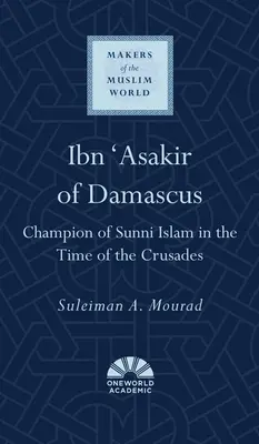 Ibn 'Asakir din Damasc: Campion al islamului sunnit în vremea cruciadelor - Ibn 'Asakir of Damascus: Champion of Sunni Islam in the Time of the Crusades