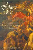 A Profane Wit: Viața lui John Wilmot, conte de Rochester - A Profane Wit: The Life of John Wilmot, Earl of Rochester