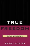 Adevărata libertate: Filosofia practică a lui Spinoza - True Freedom: Spinoza's Practical Philosophy