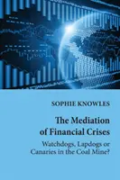 Mediatizarea crizelor financiare; câini de pază, câini de companie sau canari în mina de cărbune? - The Mediation of Financial Crises; Watchdogs, Lapdogs or Canaries in the Coal Mine?