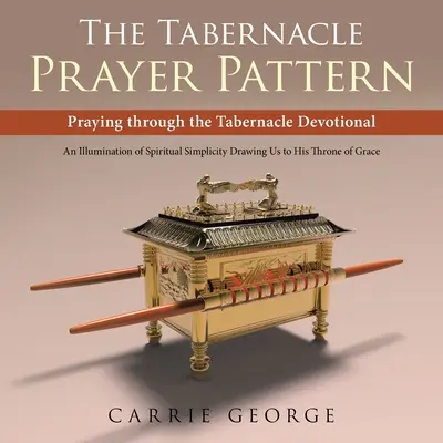 Modelul de rugăciune al Tabernacolului: Rugăciune prin tabernacolul devoțional - The Tabernacle Prayer Pattern: Praying Through the Tabernacle Devotional
