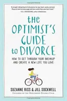 Ghidul optimistului pentru divorț: Cum să treci peste despărțire și să-ți creezi o nouă viață pe care o iubești - The Optimist's Guide to Divorce: How to Get Through Your Breakup and Create a New Life You Love