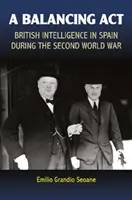 Un act de echilibrare: Serviciile secrete britanice în Spania în timpul celui de-al Doilea Război Mondial - A Balancing ACT: British Intelligence in Spain During the Second World War
