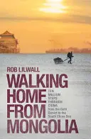 Pe jos spre casă din Mongolia: Zece milioane de pași prin China, de la deșertul Gobi la Marea Chinei de Sud - Walking Home from Mongolia: Ten Million Steps Through China from the Gobi Desert to the South China Sea