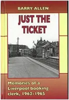 Just the ticket - Amintirile unui funcționar de rezervări din Liverpool, 1962-1965 - Just the ticket - Memories of a Liverpool booking clerk, 1962-1965