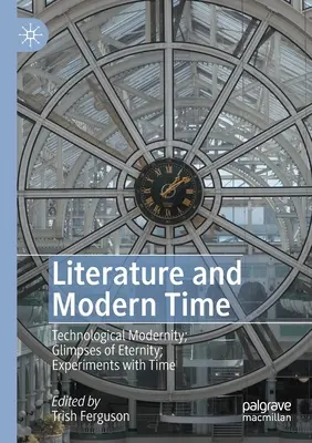 Literatura și timpul modern: Modernitatea tehnologică; Clipe de eternitate; Experimente cu timpul - Literature and Modern Time: Technological Modernity; Glimpses of Eternity; Experiments with Time