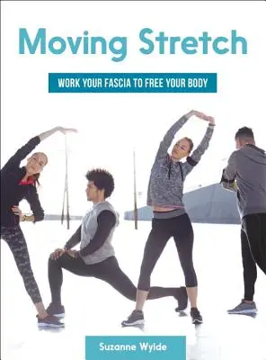 Întindere în mișcare: Lucrează-ți fascia pentru a-ți elibera corpul - Moving Stretch: Work Your Fascia to Free Your Body