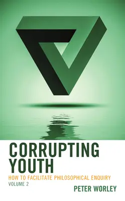 Corupția tinerilor: Cum să facilităm cercetarea filosofică, volumul 2 - Corrupting Youth: How to Facilitate Philosophical Enquiry, Volume 2