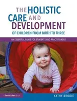 Îngrijirea și dezvoltarea holistică a copiilor de la naștere la trei ani: Un ghid esențial pentru studenți și practicieni - The Holistic Care and Development of Children from Birth to Three: An Essential Guide for Students and Practitioners