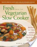 Fresh from the Vegetarian Slow Cooker: 200 Recipes for Healthy and Hearty One-Pot Meals That Are Ready When You Are