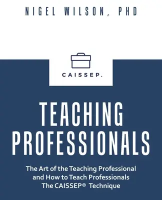 Profesioniști în predare: The Art of the Teaching Professional and How to Teach Professionals the Caissep Technique - Teaching Professionals: The Art of the Teaching Professional and How to Teach Professionals the Caissep Technique
