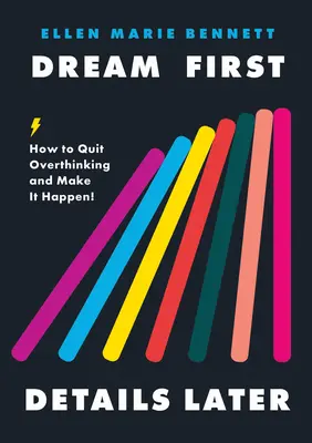 Mai întâi visează, detaliile mai târziu: Cum să renunți la a te gândi prea mult și să faci să se întâmple! - Dream First, Details Later: How to Quit Overthinking & Make It Happen!