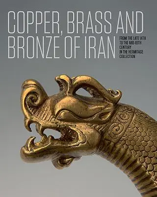 Cupru, alamă și bronz din Iran: De la sfârșitul secolului al XIV-lea până la mijlocul secolului al XVIII-lea în colecția Ermitaj - Copper, Brass and Bronze of Iran: From the Late 14th to the Mid-18th Century in the Hermitage Collection