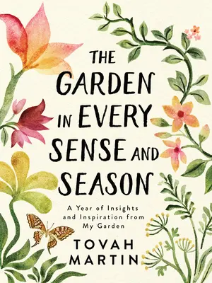 The Garden in Every Sense and Season: Un an de intuiții și inspirație din grădina mea - The Garden in Every Sense and Season: A Year of Insights and Inspiration from My Garden