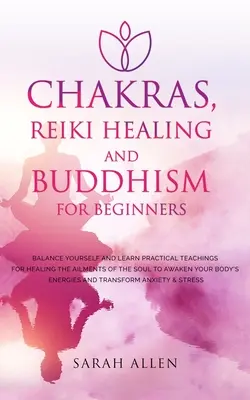 Chakre, Vindecare Reiki și Budism pentru Începători: Echilibrează-te și învață învățături practice pentru vindecarea afecțiunilor sufletului pentru a-ți trezi - Chakras, Reiki Healing and Buddhism for Beginners: Balance Yourself and Learn Practical Teachings for Healing the Ailments of the Soul to Awaken Your