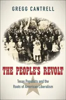 The People's Revolt: Texas Populists and the Roots of American Liberalism: Texas Populists and the Roots of American Liberalism - The People's Revolt: Texas Populists and the Roots of American Liberalism