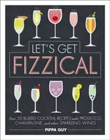 Let's Get Fizzical - Peste 50 de rețete de cocktailuri spumoase cu Prosecco, șampanie și alte vinuri spumante - Let's Get Fizzical - Over 50 Bubbly Cocktail Recipes with Prosecco, Champagne, and other Sparkling Wines