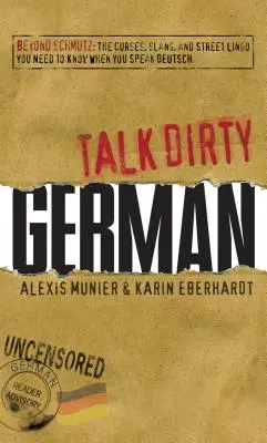 Talk Dirty German: Beyond Schmutz: Înjurăturile, argoul și limbajul de stradă pe care trebuie să le cunoașteți pentru a vorbi germana - Talk Dirty German: Beyond Schmutz: The Curses, Slang, and Street Lingo You Need to Know to Speak Deutsch