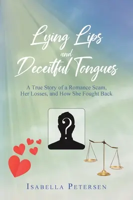 Buze mincinoase și limbi înșelătoare: Povestea adevărată a unei escrocherii romantice, pierderile ei și cum a ripostat - Lying Lips and Deceitful Tongues: A True Story of a Romance Scam, Her Losses, and How She Fought Back