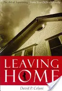 Plecarea de acasă: Arta de a te despărți de familia ta dificilă - Leaving Home: The Art of Separating from Your Difficult Family