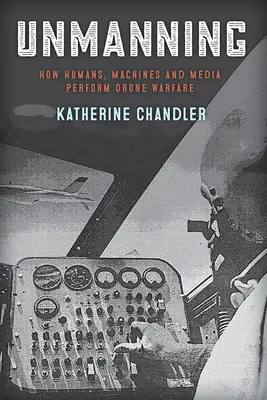 Unmanning: Cum oamenii, mașinile și mass-media efectuează războiul cu drone - Unmanning: How Humans, Machines and Media Perform Drone Warfare