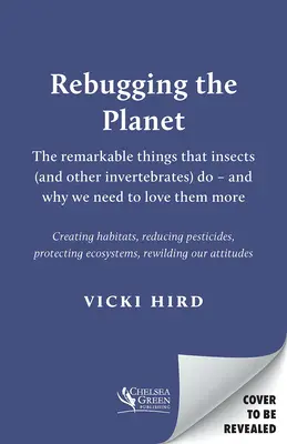 Rebugging the Planet: Lucrurile remarcabile pe care le fac insectele (și alte nevertebrate) - și de ce trebuie să le iubim mai mult - Rebugging the Planet: The Remarkable Things That Insects (and Other Invertebrates) Do - And Why We Need to Love Them More
