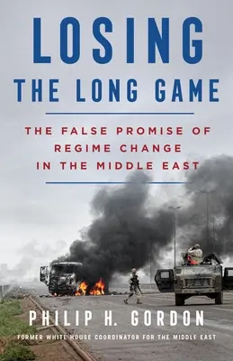 Pierderea jocului pe termen lung: Falsa promisiune a schimbării regimului în Orientul Mijlociu - Losing the Long Game: The False Promise of Regime Change in the Middle East