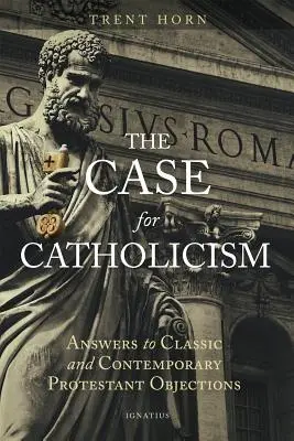 The Case for Catholicism: Răspunsuri la obiecțiile protestante clasice și contemporane - The Case for Catholicism: Answers to Classic and Contemporary Protestant Objections