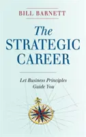 Cariera strategică: Lasă-te ghidat de principiile afacerilor - The Strategic Career: Let Business Principles Guide You