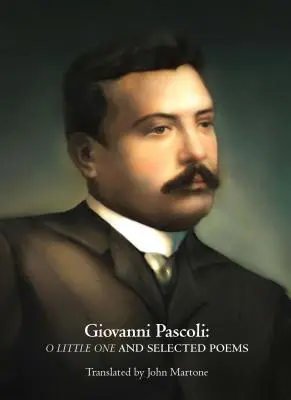 Giovanni Pascoli: O Little One și poezii alese - Giovanni Pascoli: O Little One and Selected Poems