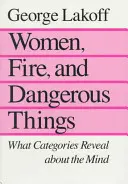 Women, Fire, and Dangerous Things (Femei, foc și lucruri periculoase): What Categories Reveal about the Mind (Ce dezvăluie categoriile despre minte) - Women, Fire, and Dangerous Things: What Categories Reveal about the Mind