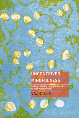Mindfulness necontenită: Sfârșitul suferinței prin atenție, curiozitate și înțelepciune - Uncontrived Mindfulness: Ending Suffering Through Attention, Curiosity and Wisdom