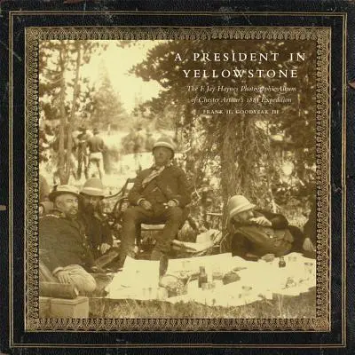 Un președinte în Yellowstone: Albumul fotografic F. Jay Haynes al expediției din 1883 a lui Chester Arthur - A President in Yellowstone: The F. Jay Haynes Photographic Album of Chester Arthur's 1883 Expedition