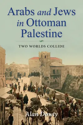 Arabi și evrei în Palestina otomană: Două lumi se ciocnesc - Arabs and Jews in Ottoman Palestine: Two Worlds Collide