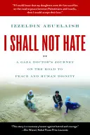 Nu voi urî - Călătoria unui medic din Gaza pe drumul către pace și demnitatea umană - I Shall Not Hate - A Gaza Doctor's Journey on the Road to Peace and Human Dignity