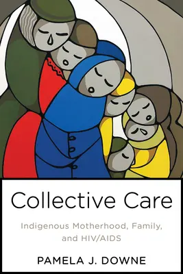 Îngrijire colectivă: maternitatea, familia și HIV/SIDA indigene - Collective Care: Indigenous Motherhood, Family, and Hiv/AIDS