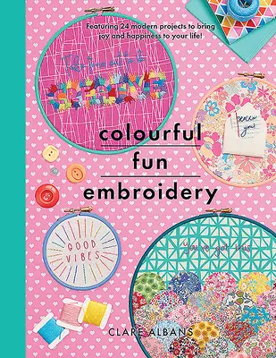Broderie colorată și distractivă: Featuring 24 Modern Projects to Bring Joy and Happiness to Your Life! - Colourful Fun Embroidery: Featuring 24 Modern Projects to Bring Joy and Happiness to Your Life!