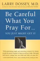 Ai grijă pentru ce te rogi, s-ar putea să primești: Ce putem face cu privire la efectele neintenționate ale gândurilor, rugăciunilor și dorințelor noastre - Be Careful What You Pray For, You Might Just Get It: What We Can Do about the Unintentional Effects of Our Thoughts, Prayers and Wishes