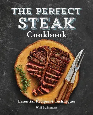 Cartea de bucate pentru friptură perfectă: Rețete și tehnici esențiale - The Perfect Steak Cookbook: Essential Recipes and Techniques