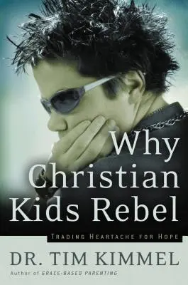 De ce copiii creștini se răzvrătesc: Schimbarea suferinței pentru speranță - Why Christian Kids Rebel: Trading Heartache for Hope