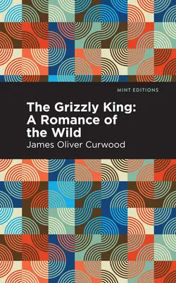 Regele Grizzly: Un roman al sălbăticiei - The Grizzly King: A Romance of the Wild