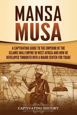Mansa Musa: Un ghid captivant al împăratului imperiului islamic Mali din Africa de Vest și al modului în care a transformat Timbuktu într-un Majo - Mansa Musa: A Captivating Guide to the Emperor of the Islamic Mali Empire in West Africa and How He Developed Timbuktu into a Majo