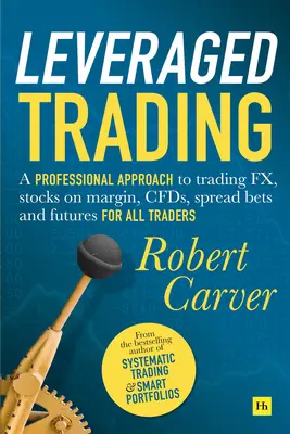 Leveraged Trading: O abordare profesională a tranzacționării Fx, acțiuni în marjă, Cfds, pariuri pe spread și contracte futures pentru toți traderii - Leveraged Trading: A Professional Approach to Trading Fx, Stocks on Margin, Cfds, Spread Bets and Futures for All Traders