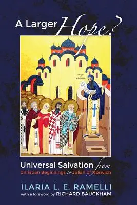 A Larger Hope?, volumul 1: Salvarea universală de la începuturile creștinismului până la Julian de Norwich - A Larger Hope?, Volume 1: Universal Salvation from Christian Beginnings to Julian of Norwich