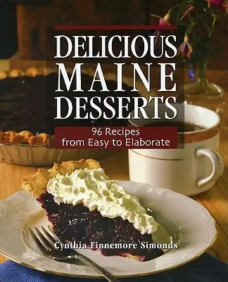 Deserturi delicioase din Maine: 108 rețete, de la ușor la elaborat - Delicious Maine Desserts: 108 Recipes, from Easy to Elaborate