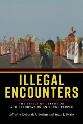 Illegal Encounters: Efectul detenției și al deportării asupra tinerilor: The Effect of Detention and Deportation on Young People - Illegal Encounters: The Effect of Detention and Deportation on Young People