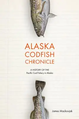 Cronica peștelui de cod din Alaska: O istorie a pescuitului de cod din Pacific în Alaska - Alaska Codfish Chronicle: A History of the Pacific Cod Fishery in Alaska