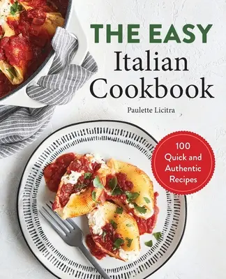 Cartea de bucate italiană ușoară: 100 de rețete rapide și autentice - The Easy Italian Cookbook: 100 Quick and Authentic Recipes