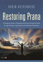 Restaurarea Prana: A Therapeutic Guide to Pranayama and Healing Through the Breath for Yoga Therapists, Yoga Teachers, and Healthcare Pra - Restoring Prana: A Therapeutic Guide to Pranayama and Healing Through the Breath for Yoga Therapists, Yoga Teachers, and Healthcare Pra