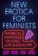 Erotică nouă pentru feministe: Fantezii satirice despre dragoste, pofte și plată egală - New Erotica for Feminists: Satirical Fantasies of Love, Lust, and Equal Pay